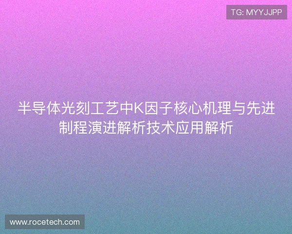 半导体光刻工艺中K因子核心机理与先进制程演进解析技术应用解析